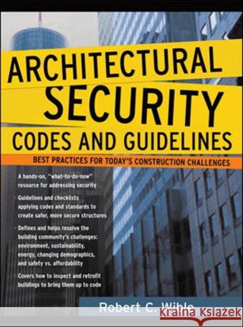 Architectural Security Codes and Guidelines: Best Practices for Today's Construction Challenges Wible, Robert 9780071460750 McGraw-Hill Professional Publishing
