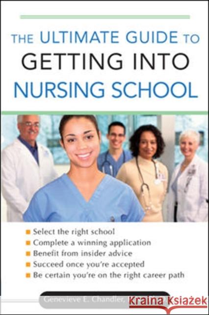 The Ultimate Guide to Getting Into Nursing School Chandler, Genevieve 9780071477802 McGraw-Hill Professional Publishing