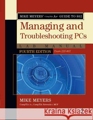 Mike Meyers' Comptia A+ Guide to 802 Managing and Troubleshooting PCs Lab Manual, Fourth Edition (Exam 220-802) Meyers, Mike 9780071795159 0