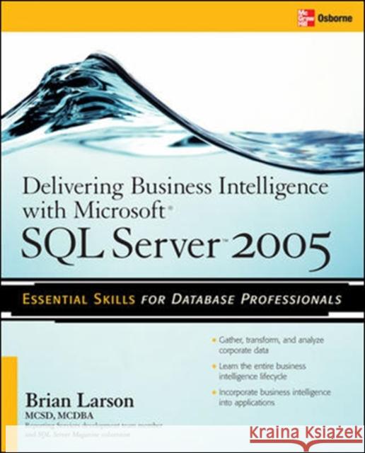 Delivering Business Intelligence with Microsoft SQL Server 2005: Utilize Microsoft's Data Warehousing, Mining & Reporting Tools to Provide Critical In Larson, Brian 9780072260908 McGraw-Hill/Osborne Media