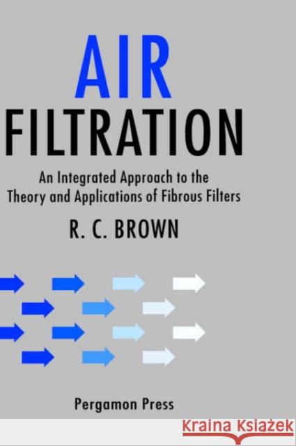 Air Filtration: An Integrated Approach to the Theory and Applications of Fibrous Filters Brown, R. C. 9780080412740 Pergamon