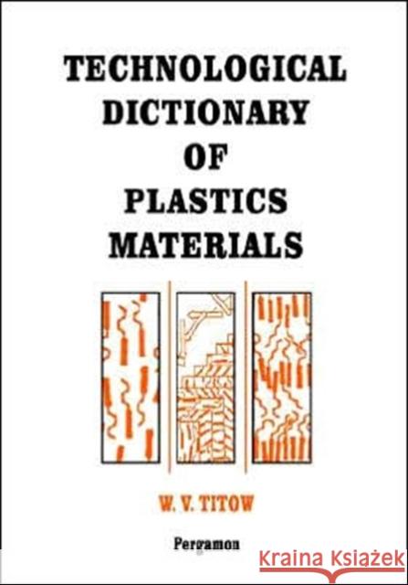 Technological Dictionary of Plastics Materials W. V. Titow W. V. Titow Remco De Boer 9780080418919 Pergamon