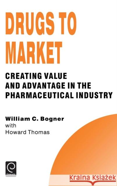 Drugs to Market: Creating Value and Advantage in the Pharmaceutical Industry William C. Bogner, Howard Thomas 9780080425597 Emerald Publishing Limited