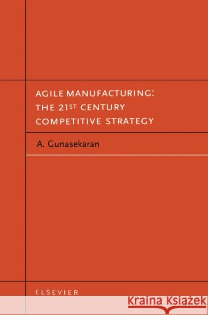 Agile Manufacturing: The 21st Century Competitive Strategy A. Gunasekaran Angappa Gunasekaran 9780080435671 Elsevier Science
