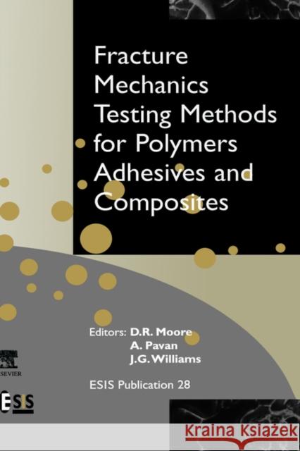 Fracture Mechanics Testing Methods for Polymers, Adhesives and Composites: Volume 28 Moore, D. R. 9780080436890 Elsevier Science