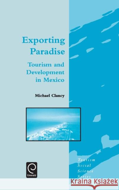Exporting Paradise: Tourism and Development in Mexico M. Clancy, Jafar Jafari 9780080437156 Emerald Publishing Limited