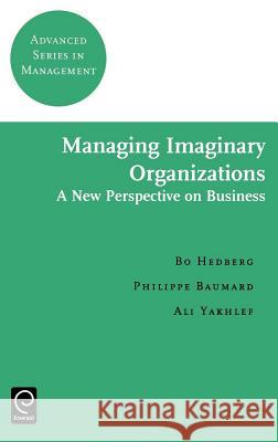 Managing Imaginary Organizations Bo Hedberg, A. Yakhlef, Philippe Baumard 9780080439167 Emerald Publishing Limited