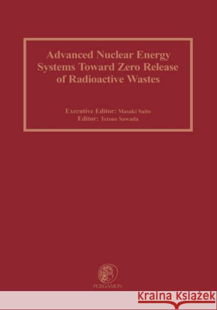 Advanced Nuclear Energy Systems Toward Zero Release of Radioactive Wastes M. Saito T. Sawada Masaki Saito 9780080441733 Pergamon