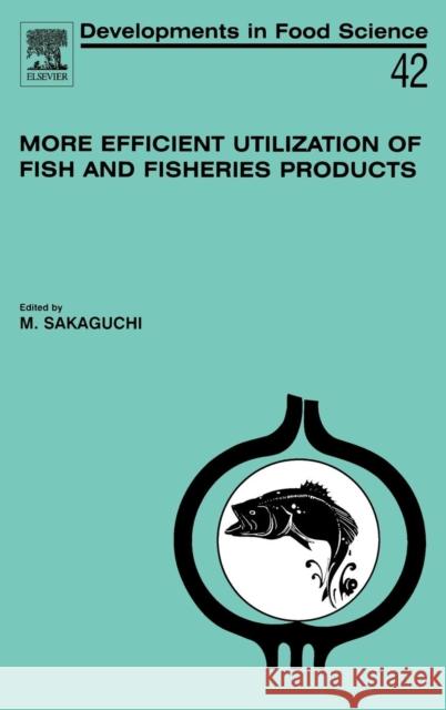 More Efficient Utilization of Fish and Fisheries Products: Volume 42 Sakaguchi, M. 9780080444505 Elsevier Science