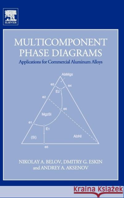 Multicomponent Phase Diagrams: Applications for Commercial Aluminum Alloys N. A. Belov Nikolay A. Belov Dmitry G. Eskin 9780080445373 Elsevier Science