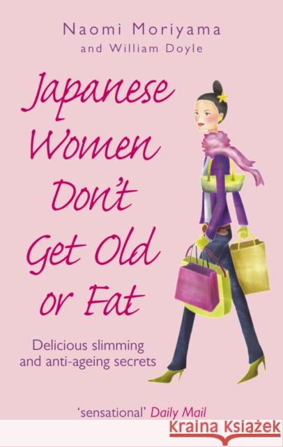 Japanese Women Don't Get Old or Fat: Delicious slimming and anti-ageing secrets Naomi Moriyama W. Doyle 9780091907105 Ebury Publishing
