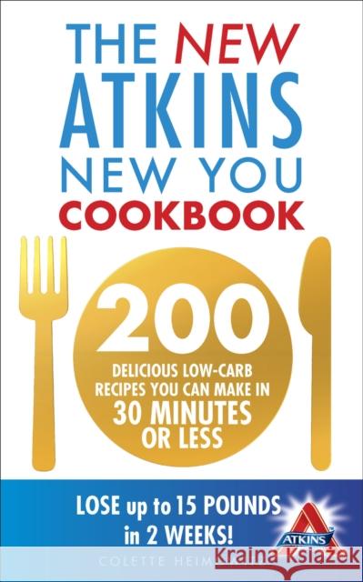 The New Atkins New You Cookbook : 200 delicious low-carb recipes you can make in 30 minutes or less Colette Heimowitz 9780091947521 0