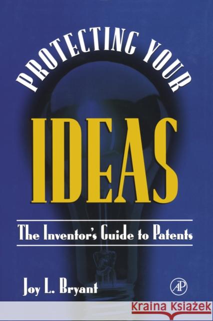 Protecting Your Ideas: The Inventor's Guide to Patents Bryant, Joy L. 9780121384104 Academic Press