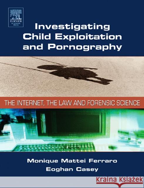 Investigating Child Exploitation and Pornography: The Internet, Law and Forensic Science Ferraro, Monique 9780121631055 Academic Press