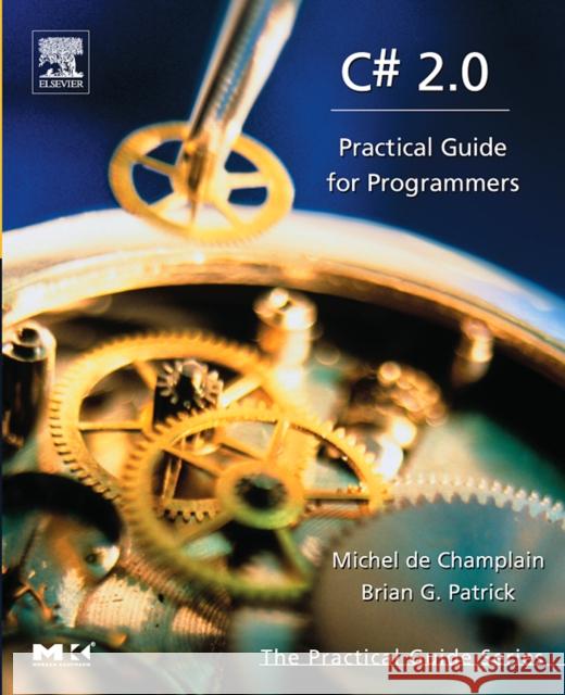 C# 2.0: Practical Guide for Programmers Michel de Champlain (President, DeepObjectKnowledge Inc., Montreal, Ontario, Canada.), Brian G. Patrick (Trent Universit 9780121674519 Elsevier Science & Technology