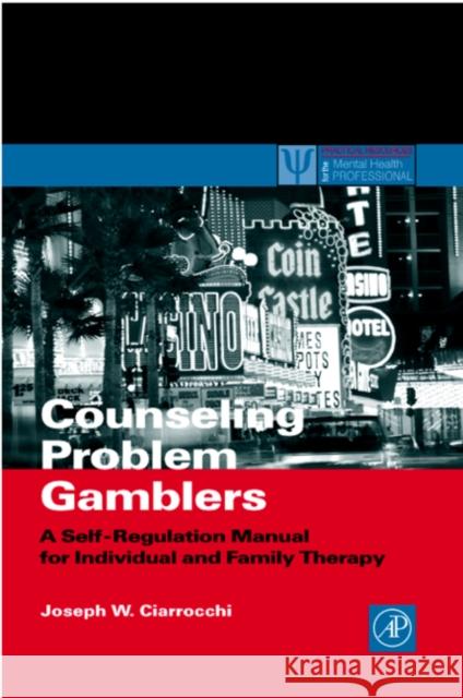 Counseling Problem Gamblers: A Self-Regulation Manual for Individual and Family Therapy Joseph W. Ciarrocchi 9780121746537 Academic Press