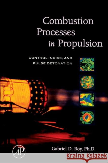 Combustion Processes in Propulsion: Control, Noise, and Pulse Detonation Roy, Gabriel 9780123693945 Butterworth-Heinemann