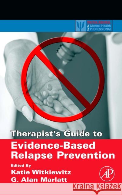 Therapist's Guide to Evidence-Based Relapse Prevention Katie A. Witkiewitz G. Alan Marlatt 9780123694294 Academic Press