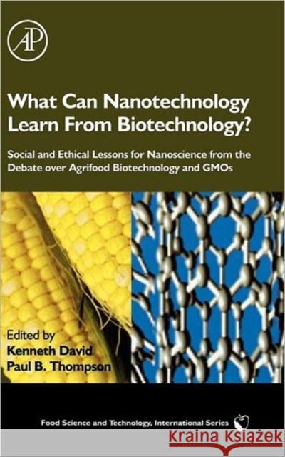 What Can Nanotechnology Learn from Biotechnology?: Social and Ethical Lessons for Nanoscience from the Debate Over Agrifood Biotechnology and GMOs David, Kenneth 9780123739902 Academic Press