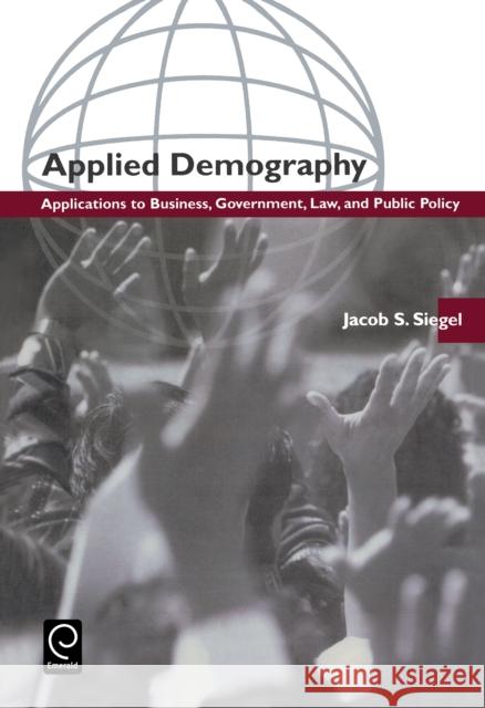 Applied Demography: Applications to Business, Government, Law and Public Policy Jacob S. Siegel 9780126418408 Emerald Publishing Limited