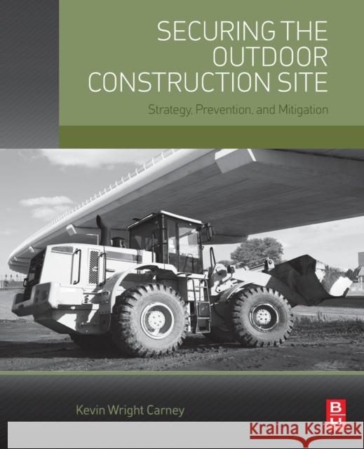 Securing the Outdoor Construction Site: Strategy, Prevention, and Mitigation Carney, Kevin   9780128023839 Elsevier Science