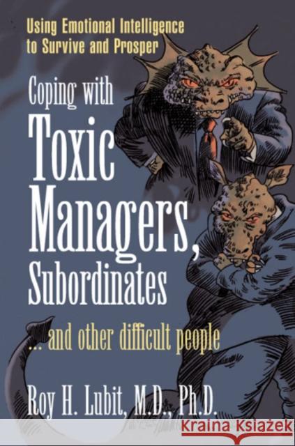 Coping with Toxic Managers, Subordinates ... and Other Difficult People: Using Emotional Intelligence to Survive and Prosper Lubit, Roy 9780131409958 Financial Times/Prentice Hall