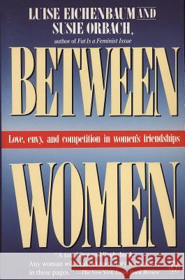 Between Women: Love, Envy and Competition in Women's Friendships Louise Eichenbaum Susie Orbach Luise Eichenbaum 9780140089806 Penguin Books