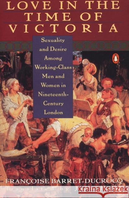 Love in the Time of Victoria: Sexuality and Desire Among Working-Class Men and Women in 19th Century London Francoise Barret-Ducrocq 9780140173260 Penguin Books