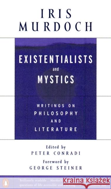 Existentialists and Mystics: Writings on Philosophy and Literature Iris Murdoch George Steiner Peter Conradi 9780140264920 Penguin Books