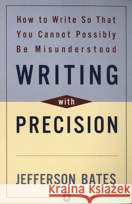 Writing with Precision: How to Write So That You Cannot Possibly Be Misunderstood Jefferson D. Bates 9780140288537 Penguin Books