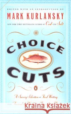 Choice Cuts: A Savory Selection of Food Writing from Around the World and Throughout History Mark Kurlansky 9780142004937 Penguin Books