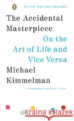 The Accidental Masterpiece: On the Art of Life and Vice Versa Michael Kimmelman 9780143037330 Penguin Books
