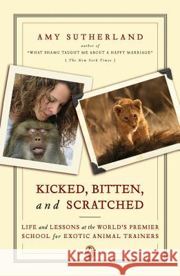 Kicked, Bitten, and Scratched: Life and Lessons at the World's Premier School for Exotic Animal Trainers Amy Sutherland 9780143111948 Penguin Books