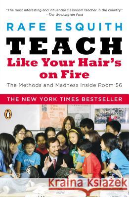 Teach Like Your Hair's on Fire: The Methods and Madness Inside Room 56 Rafe Esquith 9780143112860 Penguin Books