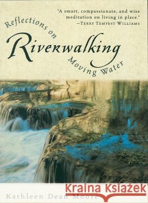 Riverwalking: Reflections on Moving Water Kathleen Dean Moore 9780156004619 Harvest Books