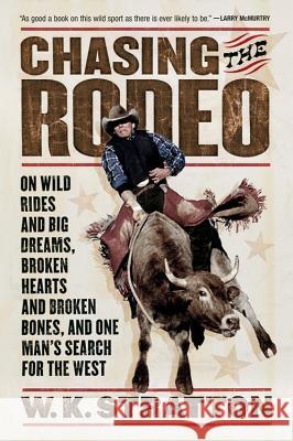 Chasing the Rodeo: On Wild Rides and Big Dreams, Broken Hearts and Broken Bones, and One Man's Search for the West W. K. Stratton 9780156031219 Harvest Books