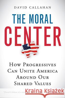 The Moral Center: How Progressives Can Unite America Around Our Shared Values David Callahan 9780156032988 Harvest Books