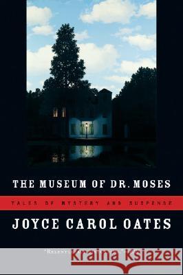 The Museum of Dr. Moses: Tales of Mystery and Suspense Joyce Carol Oates 9780156033428 Harvest Books