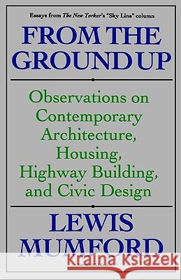 From the Ground Up: Observations on Contemporary Architecture, Housing, Highway Building, and Civic Design Lewis Mumford Mumford 9780156340199 Harvest/HBJ Book