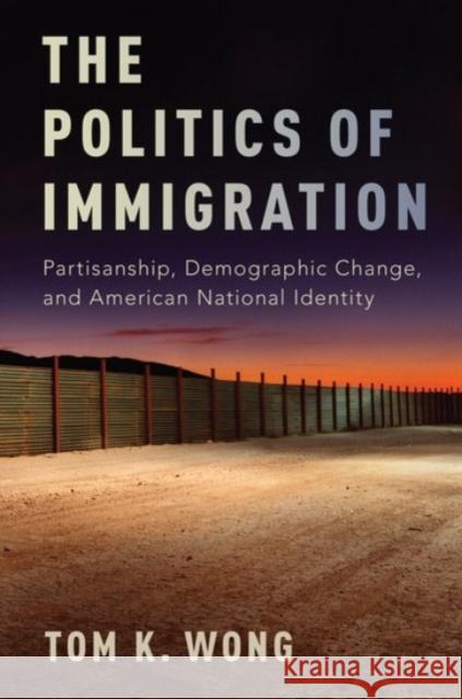The Politics of Immigration: Partisanship, Demographic Change, and American National Identity Tom K. Wong 9780190235314 Oxford University Press, USA
