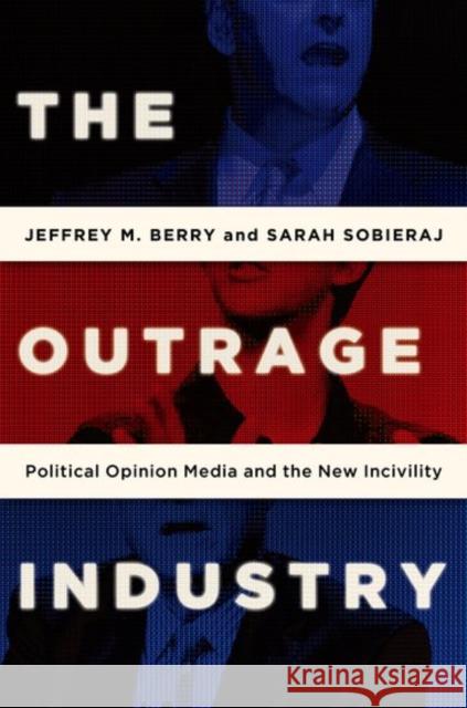 The Outrage Industry: Political Opinion Media and the New Incivility Jeffrey M. Berry Sarah Sobieraj 9780190498467 Oxford University Press, USA