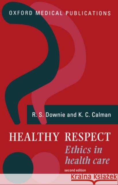 Healthy Respect : Ethics in Health Care Calman Downie Kenneth C. Calman R. S. Downie 9780192624086 Oxford University Press, USA