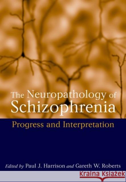 The Neuropathology of Schizophrenia : Progress and Interpretation Paul Harrison Gareth Roberts 9780192629074 Oxford University Press