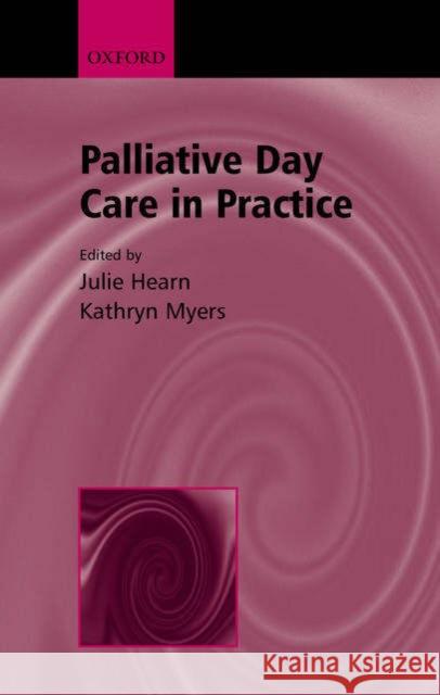 Palliative Day Care in Practice Kathryn Myers Julie Hearns Julie Hearn 9780192631831 Oxford University Press, USA