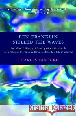 Ben Franklin Stilled the Waves: An Informal History of Pouring Oil on Water with Reflections on the Ups and Downs of Scientific Life in General Charles Tanford 9780192804945 Oxford University Press