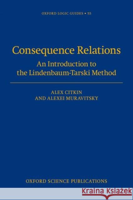 Consequence Relations: An Introduction to the Lindenbaum-Tarski Method Alexei (Professor of Mathematics, Professor of Mathematics, Louisiana Scholars' College at Northwestern State University 9780192866417 Oxford University Press