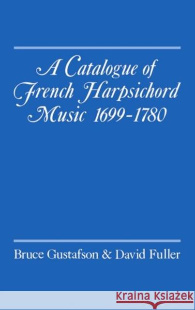 A Catalogue of French Harpsichord Music 1699-1780 Bruce Gustafson David Fuller David Fuller 9780193152564 Oxford University Press, USA