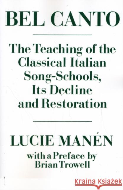 Bel Canto: The Teaching of the Classical Italian Song-Schools, Its Decline and Restoration Manén, Lucie 9780193171091 Oxford University Press, USA