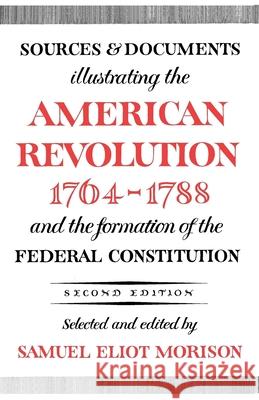 Sources and Documents Illustrating the American Revolution, 1764-1788: And the Formation of the Federal Constitution Morison, Samuel Eliot 9780195002621 Oxford University Press
