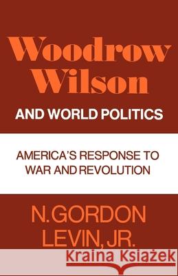 Woodrow Wilson and World Politics: America's Response to War and Revolution Levin, N. Gordon 9780195008036 Oxford University Press